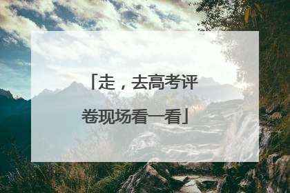 走，去高考评卷现场看一看